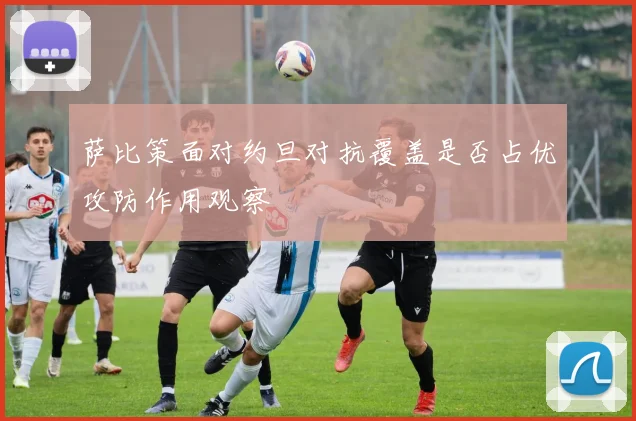 萨比策面对约旦对抗覆盖是否占优攻防作用观察