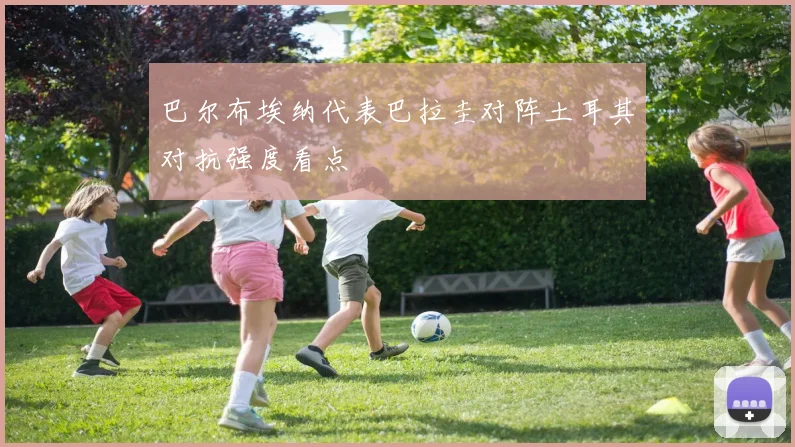 巴尔布埃纳代表巴拉圭对阵土耳其对抗强度看点