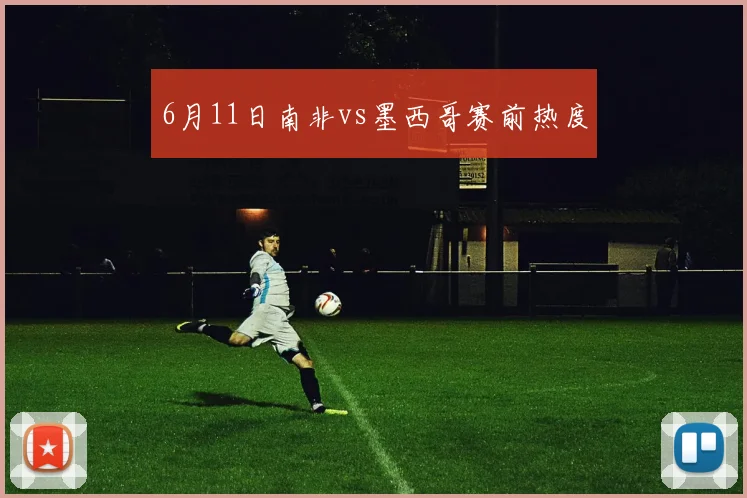6月11日南非vs墨西哥赛前热度