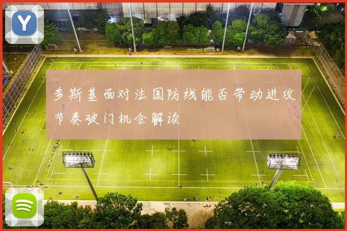 多斯基面对法国防线能否带动进攻节奏破门机会解读