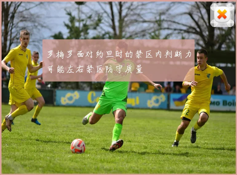 罗梅罗面对约旦时的禁区内判断力可能左右禁区防守质量