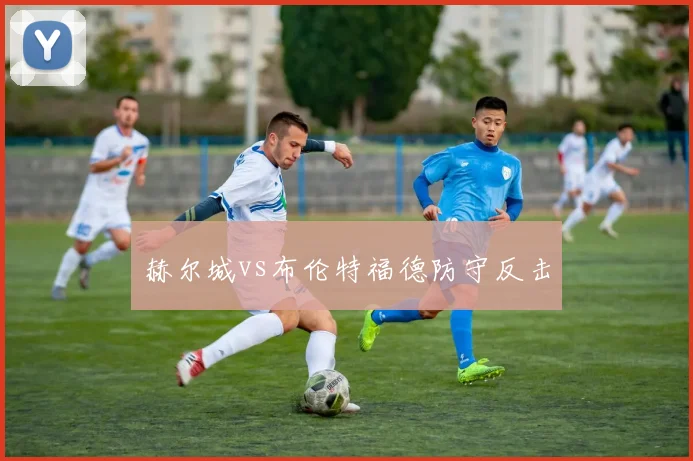 赫尔城vs布伦特福德防守反击