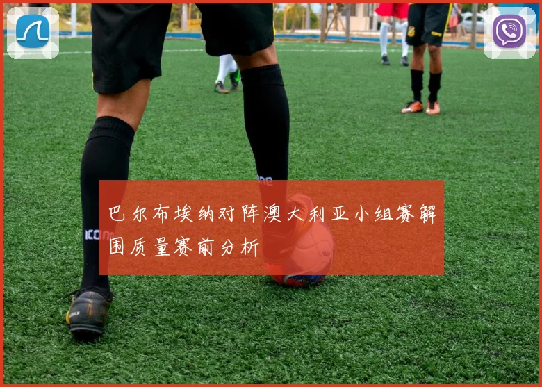 巴尔布埃纳对阵澳大利亚小组赛解围质量赛前分析