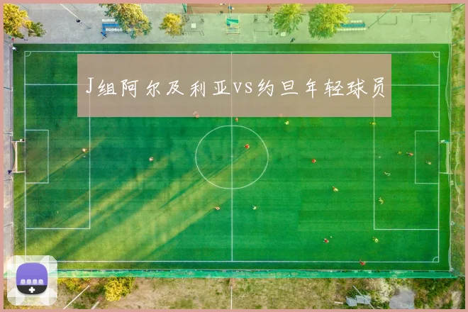 J组阿尔及利亚vs约旦年轻球员