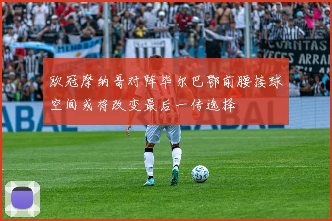 欧冠摩纳哥对阵毕尔巴鄂前腰接球空间或将改变最后一传选择