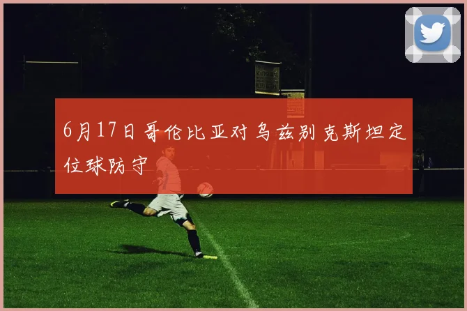 6月17日哥伦比亚对乌兹别克斯坦定位球防守