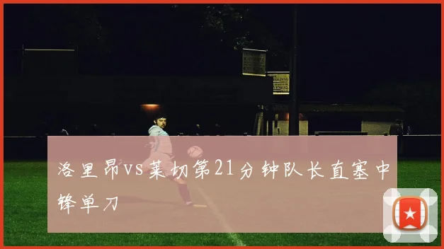 洛里昂vs莱切第21分钟队长直塞中锋单刀