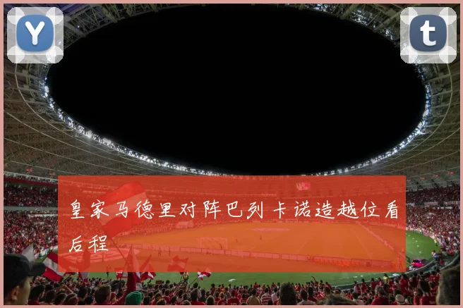 皇家马德里对阵巴列卡诺造越位看后程