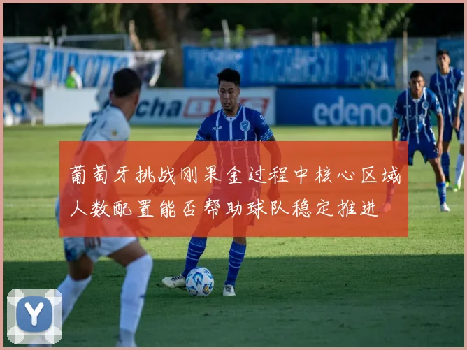 葡萄牙挑战刚果金过程中核心区域人数配置能否帮助球队稳定推进