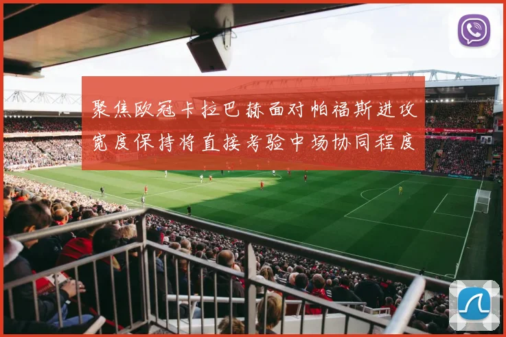 聚焦欧冠卡拉巴赫面对帕福斯进攻宽度保持将直接考验中场协同程度