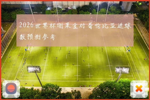 2026世界杯刚果金对哥伦比亚进球数预测参考