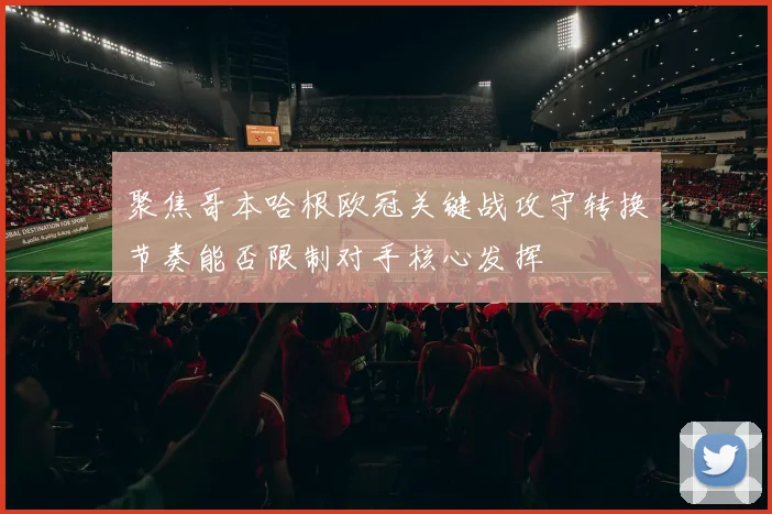 聚焦哥本哈根欧冠关键战攻守转换节奏能否限制对手核心发挥