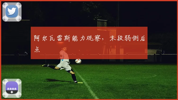 阿尔瓦雷斯能力观察，末段弱侧后点