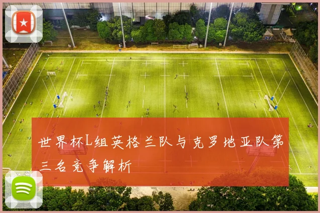世界杯L组英格兰队与克罗地亚队第三名竞争解析