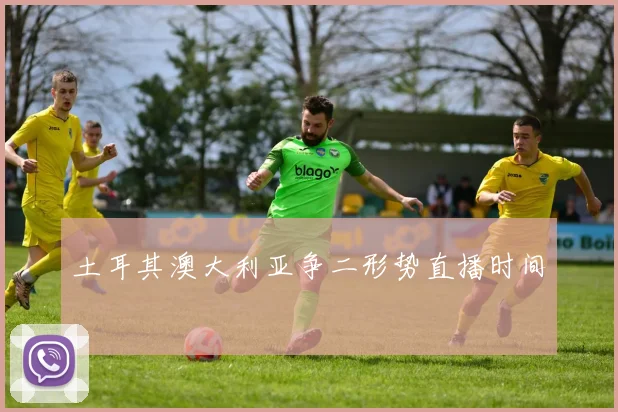 土耳其澳大利亚争二形势直播时间