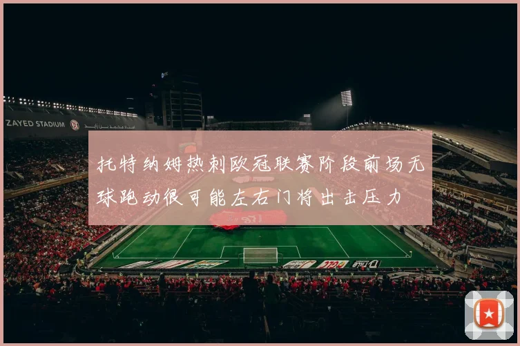 托特纳姆热刺欧冠联赛阶段前场无球跑动很可能左右门将出击压力