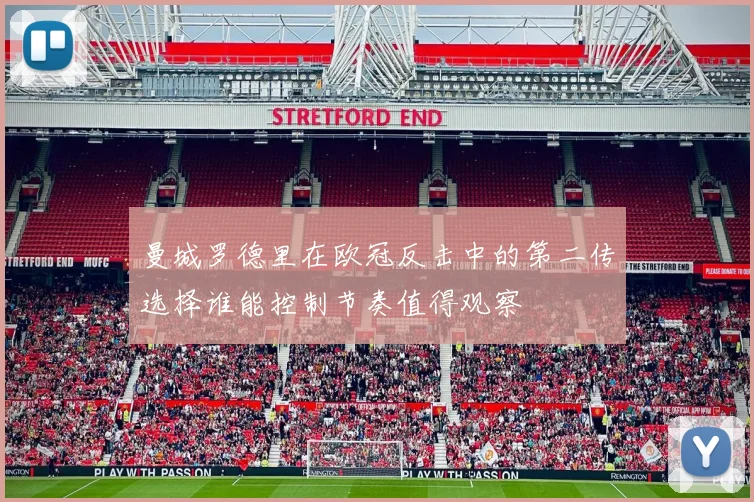 曼城罗德里在欧冠反击中的第二传选择谁能控制节奏值得观察