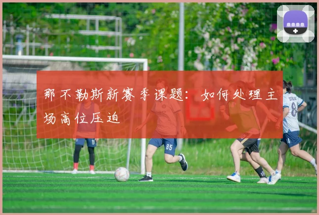 那不勒斯新赛季课题:如何处理主场高位压迫