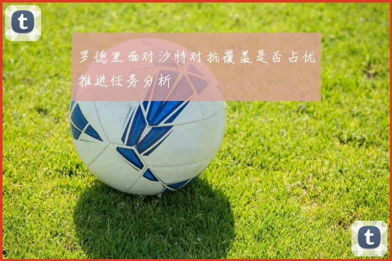 罗德里面对沙特对抗覆盖是否占优推进任务分析