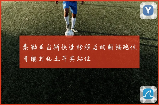 泰勒亚当斯快速转移后的前插跑位可能打乱土耳其站位