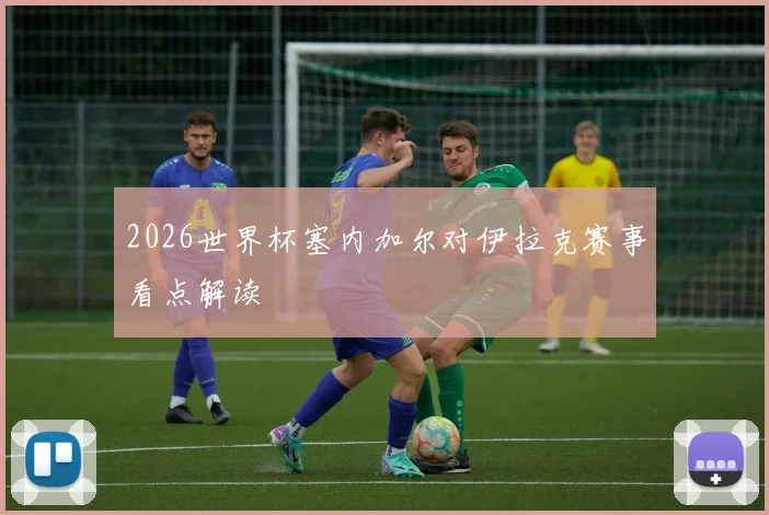 2026世界杯塞内加尔对伊拉克赛事看点解读