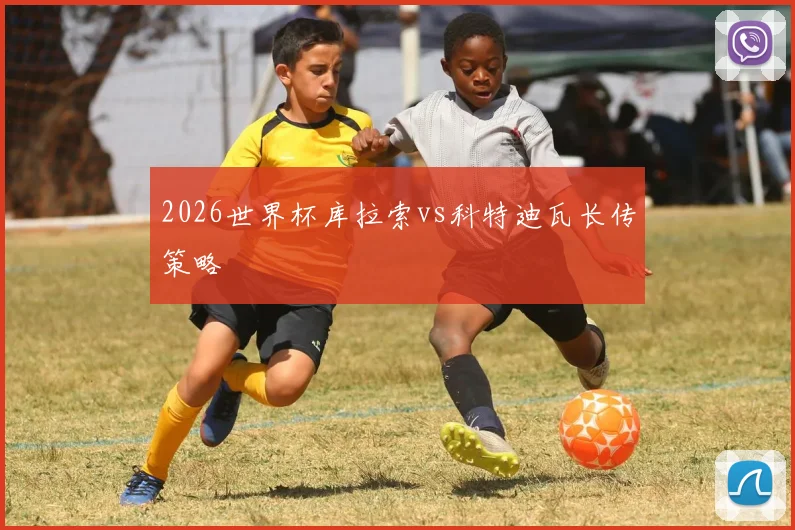 2026世界杯库拉索vs科特迪瓦长传策略