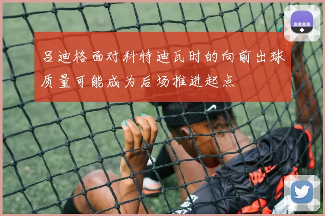 吕迪格面对科特迪瓦时的向前出球质量可能成为后场推进起点