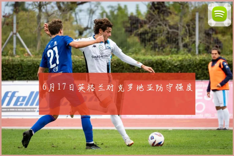6月17日英格兰对克罗地亚防守强度