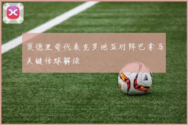 莫德里奇代表克罗地亚对阵巴拿马关键传球解读