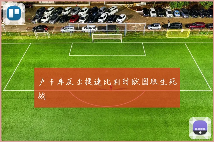卢卡库反击提速比利时欧国联生死战