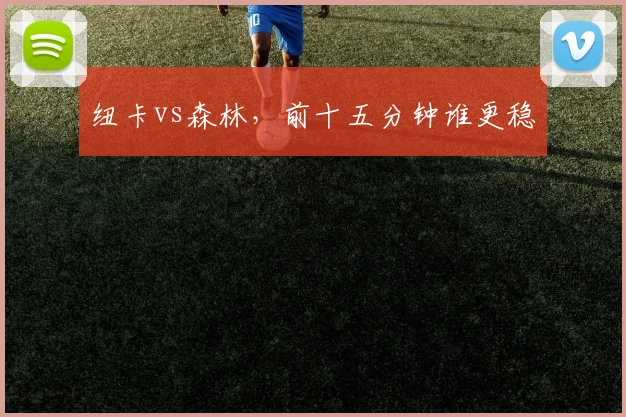 纽卡vs森林,前十五分钟谁更稳