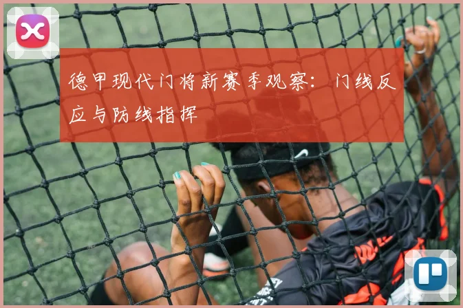 德甲现代门将新赛季观察:门线反应与防线指挥